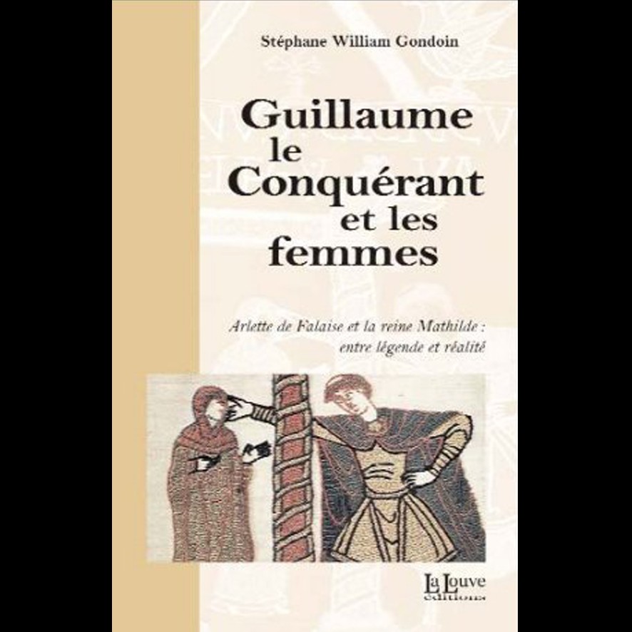 Guillaume le Conquérant et les Femmes - Stéphane William GONDOIN